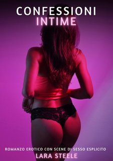 Lara Steele - Confessioni intime. Romanzo Erotico. Vietato ai Minori di 18 Anni(2024)