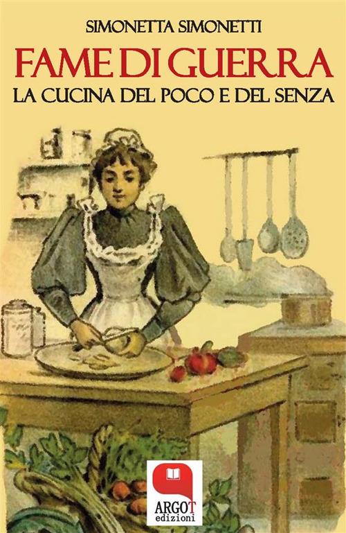 Simonetta Simonetti - Fame di guerra. La cucina del poco e del senza (2019)