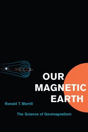 Our Magnetic Earth: The Science of Geomagnetism: The Science of Geomagnetism