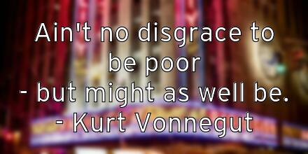 ain-t-no-disgrace-to-be-poor-but-might-as-well-be-kurt-vonnegut