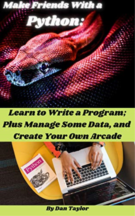 Make Friends With A Python:: Learn to Write A Program; Plus Manage Some Data, and Create Your Own Arcade