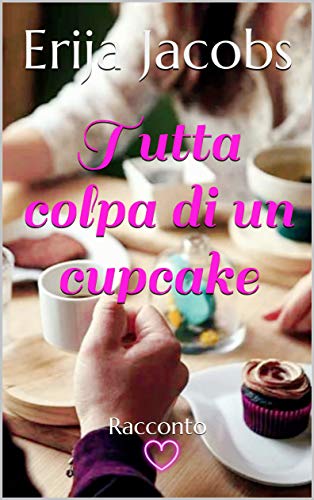 Erija Jacobs – Tutta colpa di un cupcake. Amori e dolori Vol. 01 (2021)