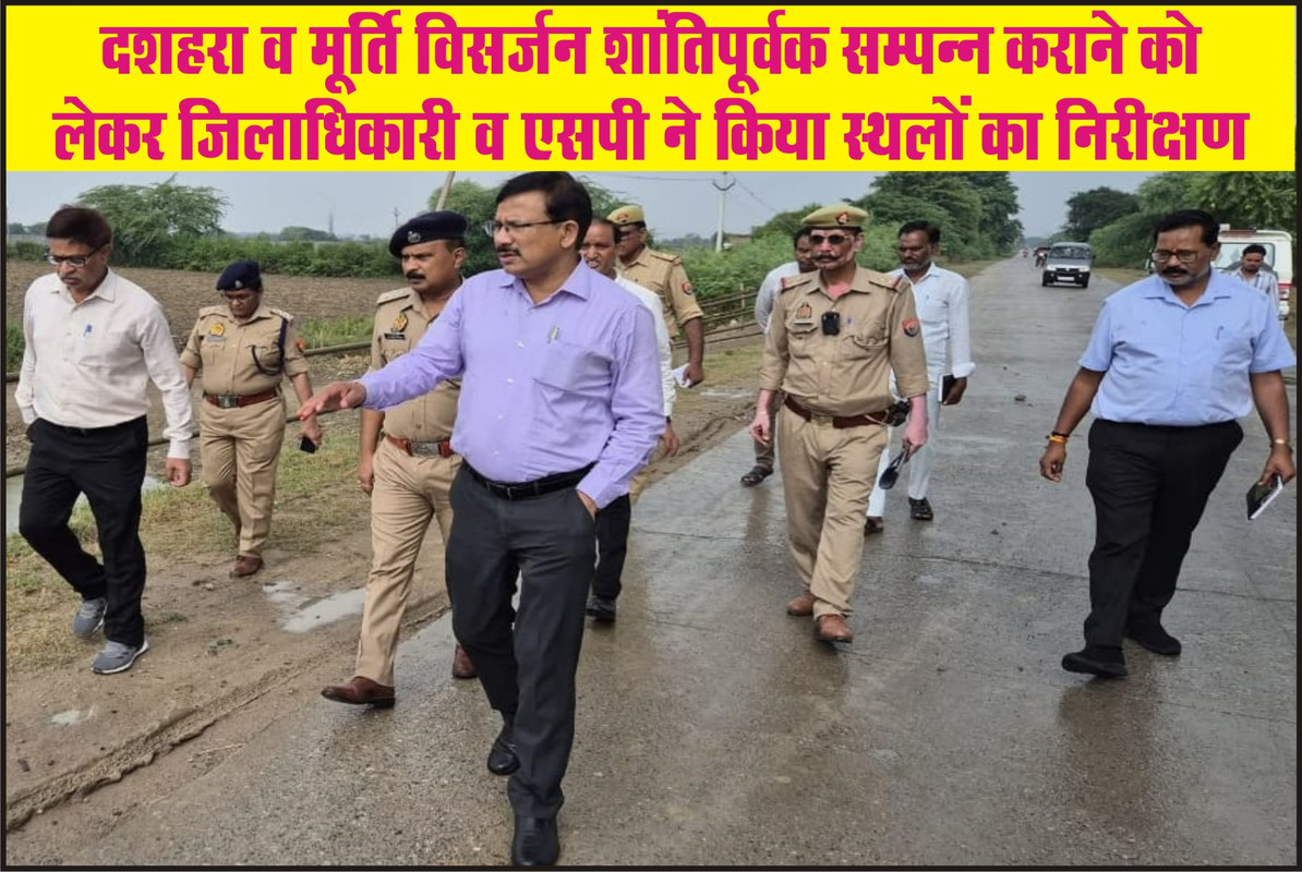 दशहरा व मूर्ति विसर्जन शांतिपूर्वक सम्पन्न कराने को लेकर जिलाधिकारी व एसपी ने किया स्थलों का निरीक्षण