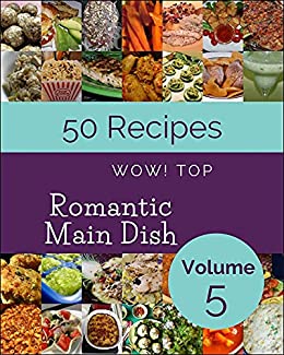 Wow! Top 50 Romantic Main Dish Recipes Volume 5: The Romantic Main Dish Cookbook for All Things S...