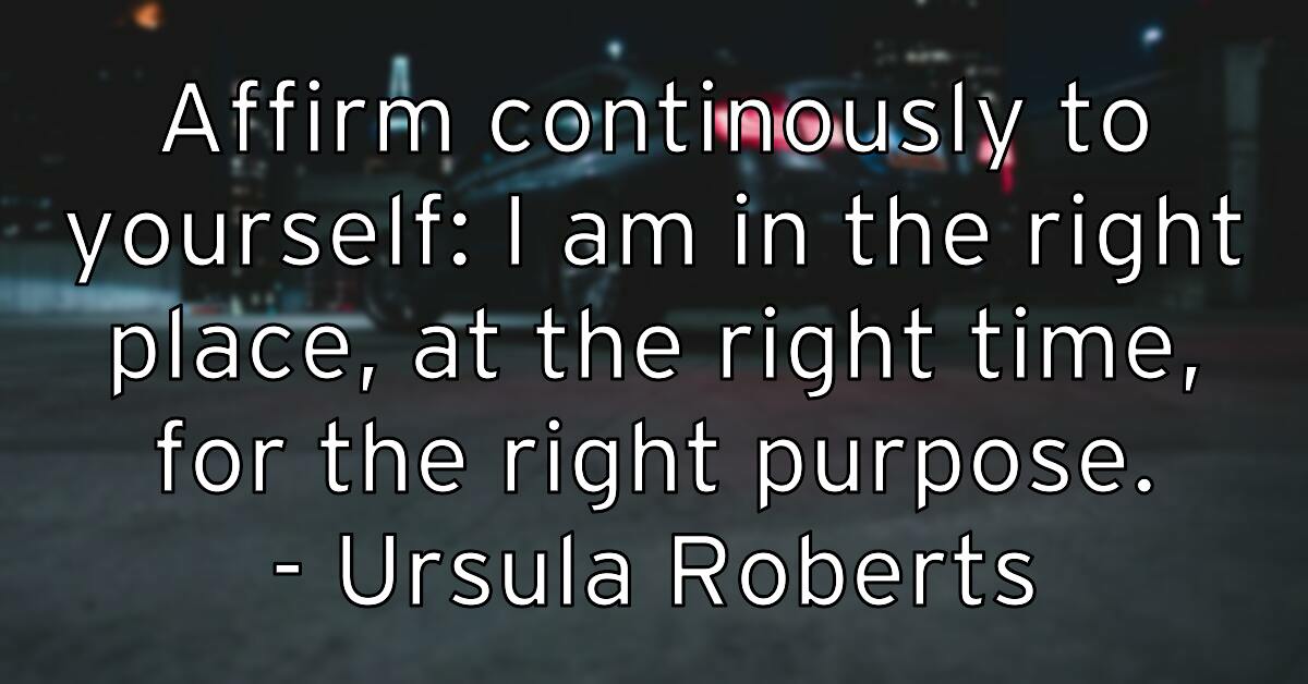 affirm-continously-to-yourself-i-am-in-the-right-place-at-the-ri