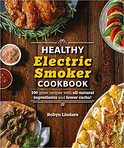 The Healthy Electric Smoker Cookbook: 100 Recipes with All-Natural Ingredients and Fewer Carbs!