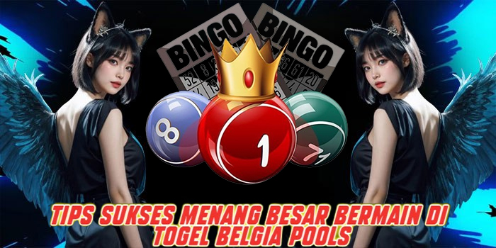 Tips Sukses Menang Besar Bermain di Togel Belgia Pools
