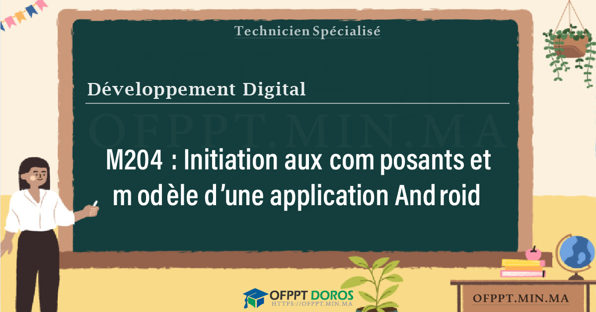 Sommaire détaillé du cours Initiation aux composants et modèle d’une application Android M204 OFPPT - Structure du module