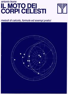 Antonio Leone - Il moto dei corpi celesti. Metodi di calcolo, formule ed esempi pratici (1982)