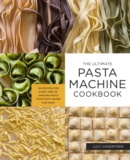 The Ultimate Pasta Machine Cookbook: 100 Recipes for Every Kind of Amazing Pasta Your Pasta Maker Can Make