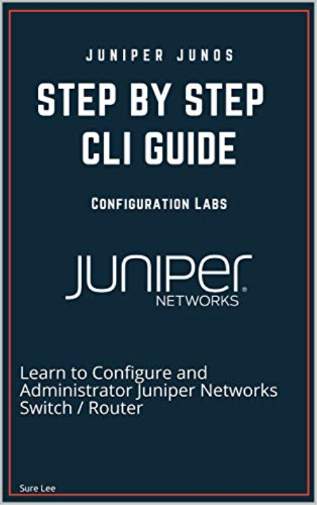 Juniper Junos Configuration Labs : Step by step CLI GUIDE: Learn to Configure and Administrator Juniper Networks Switch / Router