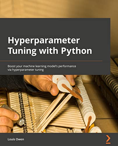 Hyperparameter Tuning with Python: Boost your machine learning model's performance via hyperparameter tuning
