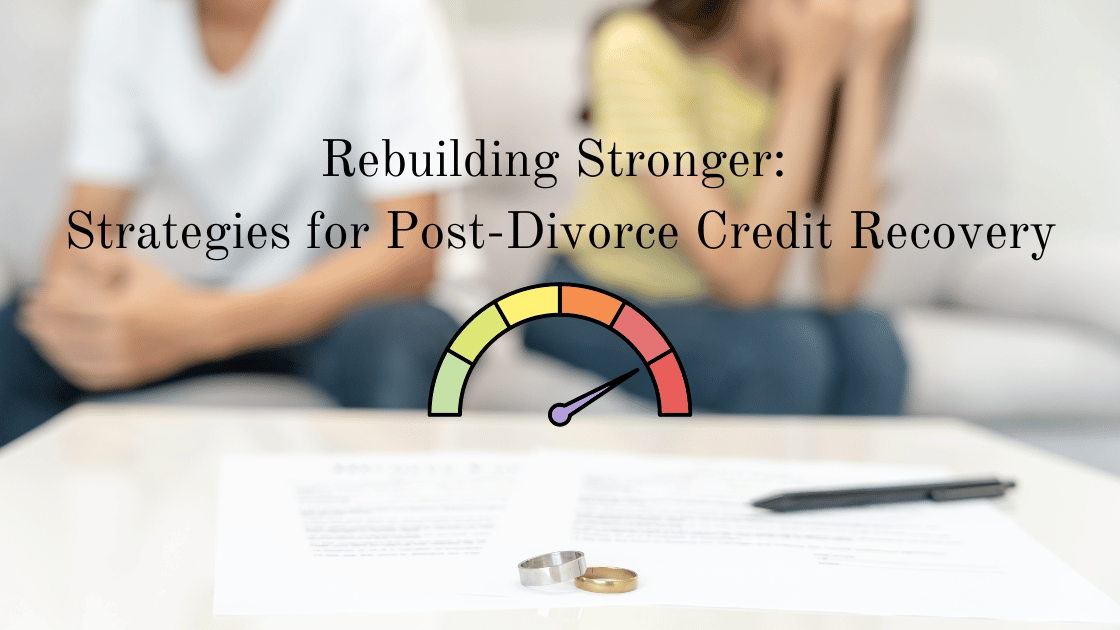 Rebuilding Stronger: Strategies for Post-Divorce Credit Recovery