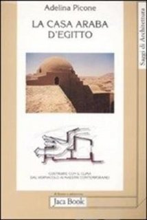 Adelina Picone - La casa araba d'Egitto. Costruire con il clima dal vernacolo ai maestri contemporanei (2009)
