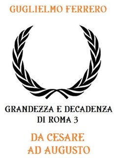 Guglielmo Ferrero - Grandezza e decadenza di Roma 3. Da Cesare ad Augusto (2023)