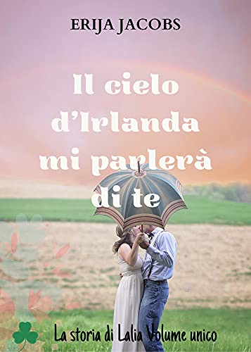 Erija Jacobs - Il cielo d'Irlanda mi parlerà di te. La storia di Lalia Volume unico (2021)