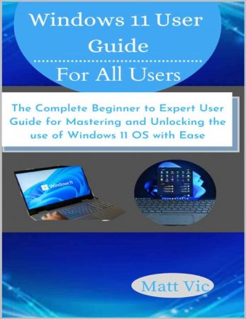 Windows 11 User Guide for All Users The Complete Beginner to Expert User Guide