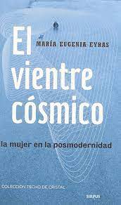 EL VIENTRE COSMICO  LA MUJER EN LA POSMODERN,EYRAS  MARIA EUGENIA