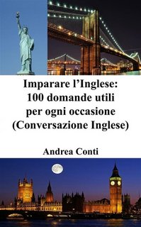 Andrea Conti - Imparare l’Inglese: 100 domande utili per ogni occasione (Conversazione Inglese) (2023)
