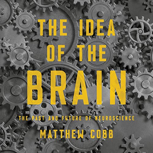 Matthew Cobb The Idea of the Brain - The Past and Future of Neuroscience