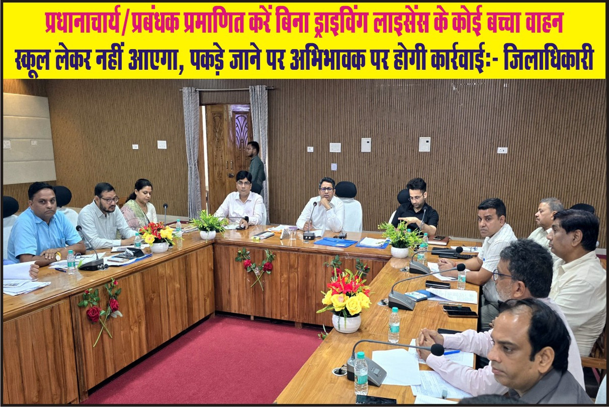 प्रधानाचार्य/प्रबंधक प्रमाणित करें बिना ड्राइविंग लाइसेंस के कोई बच्चा वाहन स्कूल लेकर नहीं आएगा, पकड़े जाने पर अभिभावक पर होगी कार्रवाई:- जिलाधिकारी