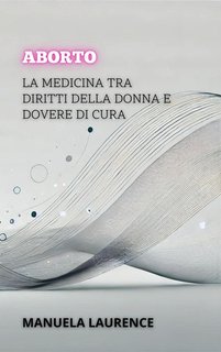 Manuela Laurence - Aborto. La medicina tra diritti della donna e dovere di cura (2024)