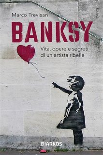 Marco Trevisan - Banksy. Vita, opere e segreti di un artista ribelle (2023)