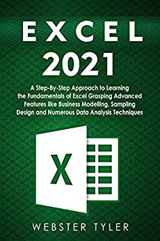 Excel 2021: A Step-By-Step Approach to Learning the Fundamentals of Excel Grasping Advanced Featu...