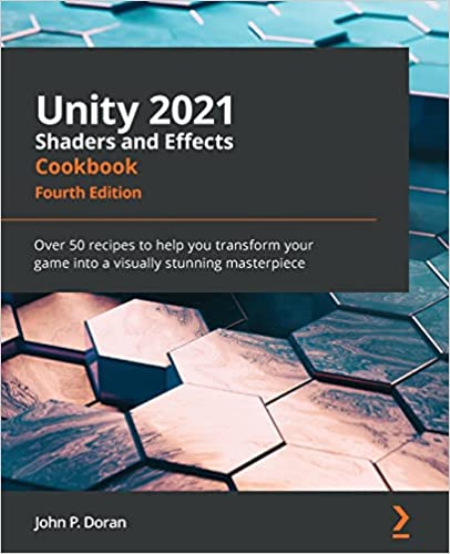 Unity 2021 Shaders and Effects Cookbook: Over 50 recipes to help you transform your game into a visually stunning masterpiece 4e