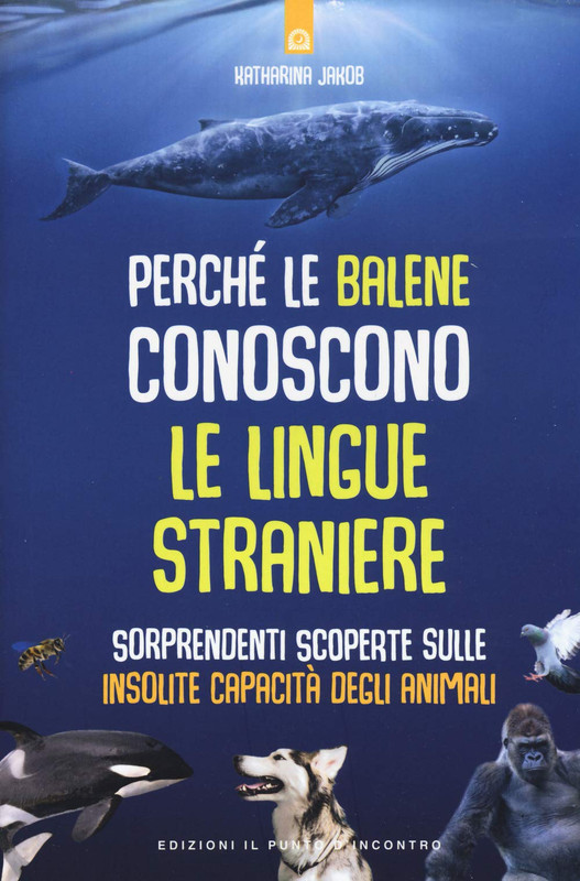 Katharina Jakob - Perché le balene conoscono le lingue straniere. Sorprendenti scoperte sulle insolite capacità degli animali (2019)