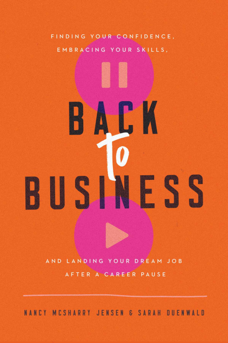 Back to Business: Finding Your Confidence, Embracing Your Skills, and Landing Your Dream Job After a Career Pause Back to Business: Finding Your Confidence, Embracing Your Skills, and Landing Your Dream Job After a Career Pause